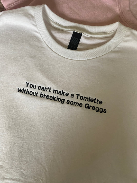 You can't make a tomlette without breaking some greggs Embroidered Tshirt